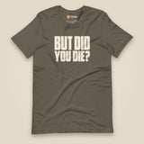 But Did You Die? Unisex T-Shirt in Army, front view