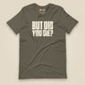 But Did You Die? Unisex T-Shirt in Army, front view