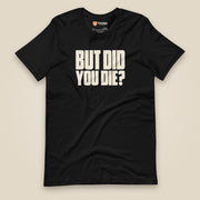 But Did You Die? Unisex T-Shirt in Black, front view