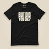 But Did You Die? Unisex T-Shirt in Black, front view
