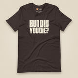 But Did You Die? Unisex T-Shirt in Brown, front view