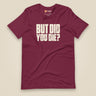 But Did You Die? Unisex T-Shirt in Maroon, front view
