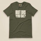 But Did You Die? Unisex T-Shirt in Military Green, front view