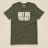 But Did You Die? Unisex T-Shirt in Military Green, front view
